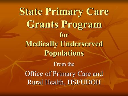 State Primary Care Grants Program for Medically Underserved Populations From the Office of Primary Care and Rural Health, HSI/UDOH.