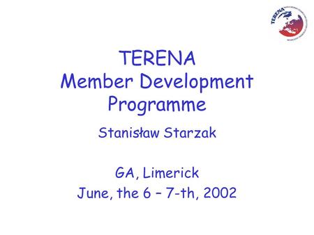 TERENA Member Development Programme Stanisław Starzak GA, Limerick June, the 6 – 7-th, 2002.