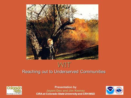 WIT Reaching out to Underserved Communities Presentation by Jayant Deo and Jim Keeney CIRA at Colorado State University and CRH MSD.