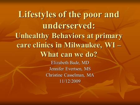 Lifestyles of the poor and underserved: Unhealthy Behaviors at primary care clinics in Milwaukee, WI – What can we do? Elizabeth Bade, MD Jennifer Evertsen,