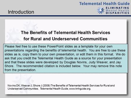 Introduction The Benefits of Telemental Health Services for Rural and Underserved Communities Please feel free to use these PowerPoint slides as a template.