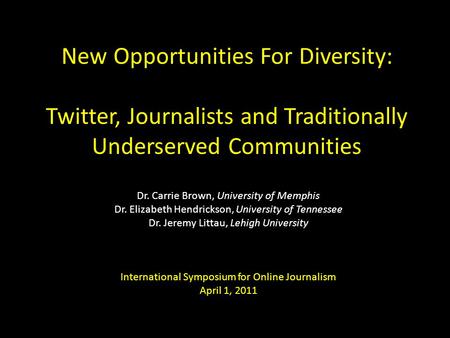 New Opportunities For Diversity: Twitter, Journalists and Traditionally Underserved Communities Dr. Carrie Brown, University of Memphis Dr. Elizabeth Hendrickson,