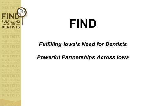 FIND Fulfilling Iowa’s Need for Dentists Powerful Partnerships Across Iowa.