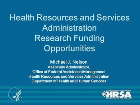 Health Resources and Services Administration Research Funding Opportunities Michael J. Nelson Associate Administrator, Office of Federal Assistance Management.