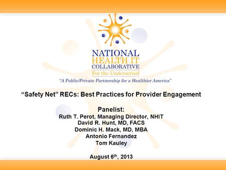“Safety Net” RECs: Best Practices for Provider Engagement Panelist: Ruth T. Perot, Managing Director, NHIT David R. Hunt, MD, FACS Dominic H. Mack, MD,