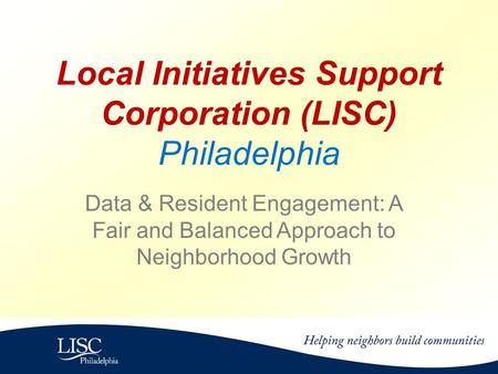 Local Initiatives Support Corporation (LISC) Philadelphia Data & Resident Engagement: A Fair and Balanced Approach to Neighborhood Growth.