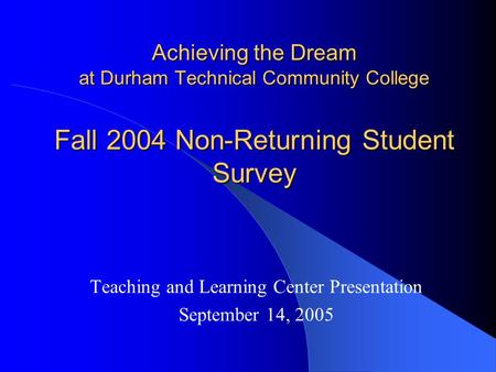 Achieving the Dream at Durham Technical Community College Teaching and Learning Center Presentation September 14, 2005 Fall 2004 Non-Returning Student.