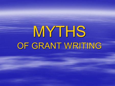 MYTHS OF GRANT WRITING. MYTH Number One: There is no money available.
