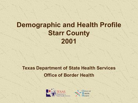 Demographic and Health Profile Starr County 2001 Texas Department of State Health Services Office of Border Health.
