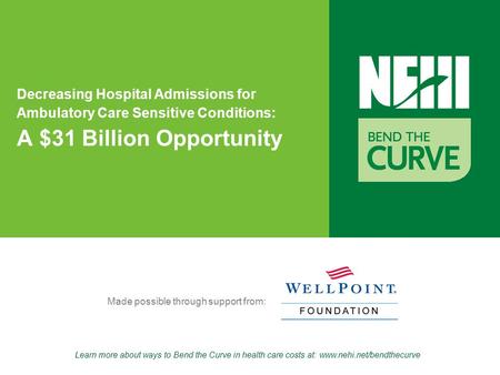 Learn more about ways to Bend the Curve in health care costs at: www.nehi.net/bendthecurve Made possible through support from: Decreasing Hospital Admissions.