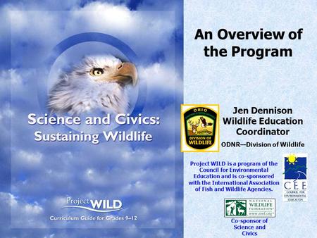 An Overview of the Program Jen Dennison Wildlife Education Coordinator ODNR—Division of Wildlife Project WILD is a program of the Council for Environmental.