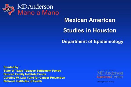 Mexican American Studies in Houston Funded by: State of Texas Tobacco Settlement Funds Duncan Family Institute Funds Caroline W. Law Fund for Cancer Prevention.