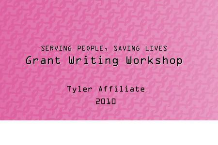SERVING PEOPLE, SAVING LIVES Grant Writing Workshop Tyler Affiliate 2010.