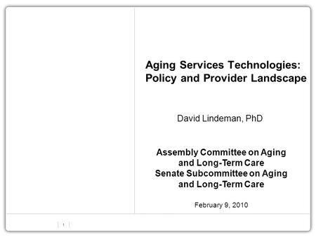 1 Aging Services Technologies: Policy and Provider Landscape David Lindeman, PhD Assembly Committee on Aging and Long-Term Care Senate Subcommittee on.