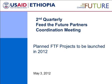 Planned FTF Projects to be launched in 2012 May 3, 2012 2 nd Quarterly Feed the Future Partners Coordination Meeting.