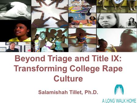 Beyond Triage and Title IX: Transforming College Rape Culture Salamishah Tillet, Ph.D.