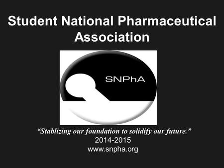 Student National Pharmaceutical Association “Stablizing our foundation to solidify our future.” 2014-2015 www.snpha.org.