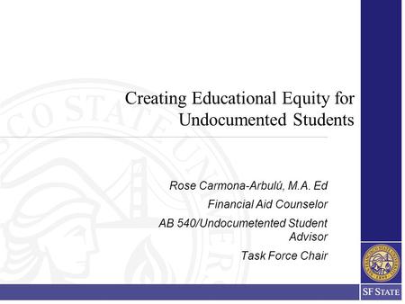 Creating Educational Equity for Undocumented Students Rose Carmona-Arbulú, M.A. Ed Financial Aid Counselor AB 540/Undocumetented Student Advisor Task Force.