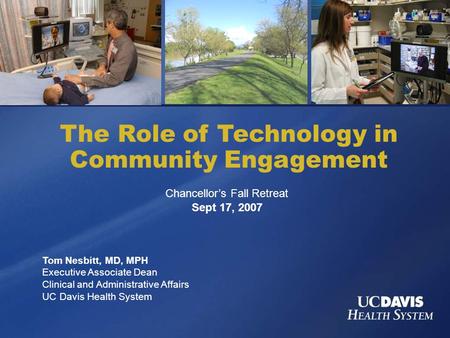 The Role of Technology in Community Engagement Tom Nesbitt, MD, MPH Executive Associate Dean Clinical and Administrative Affairs UC Davis Health System.