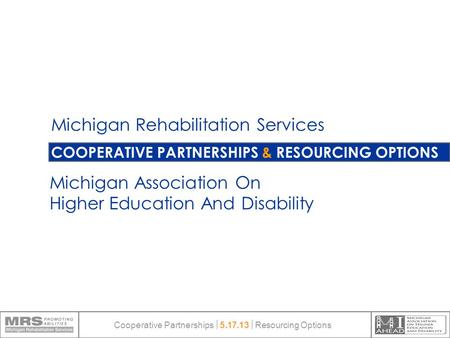 COOPERATIVE PARTNERSHIPS & RESOURCING OPTIONS Michigan Rehabilitation Services Michigan Association On Higher Education And Disability Cooperative Partnerships.