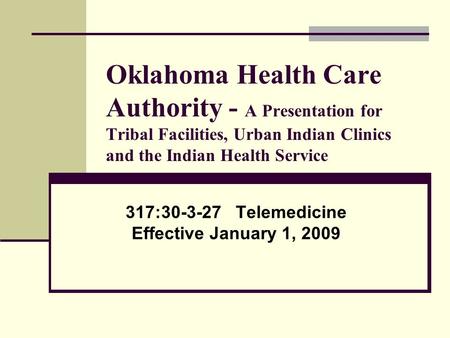 Oklahoma Health Care Authority - A Presentation for Tribal Facilities, Urban Indian Clinics and the Indian Health Service 317:30-3-27 Telemedicine Effective.