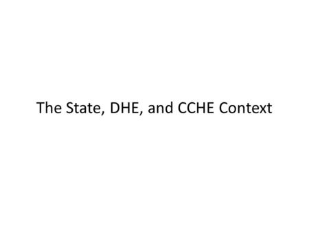 The State, DHE, and CCHE Context. Colorado Context Colorado is a growth state- 8 th in the nation 47% of population (25-64) have at least an Associate.