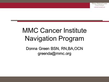 MMC Cancer Institute Navigation Program Donna Green BSN, RN,BA,OCN