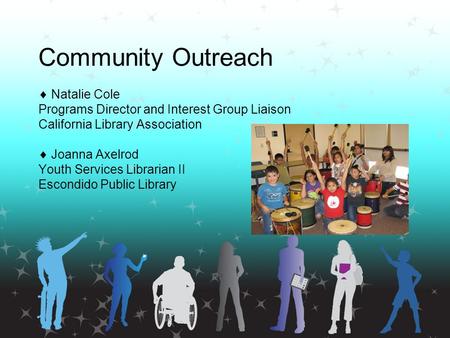Community Outreach  Natalie Cole Programs Director and Interest Group Liaison California Library Association  Joanna Axelrod Youth Services Librarian.
