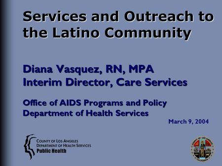 Services and Outreach to the Latino Community Diana Vasquez, RN, MPA Interim Director, Care Services Office of AIDS Programs and Policy Department of Health.