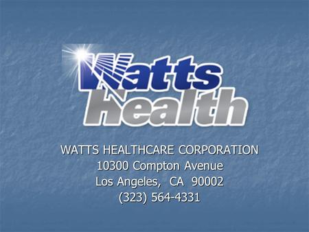 WATTS HEALTHCARE CORPORATION 10300 Compton Avenue Los Angeles, CA 90002 (323) 564-4331.