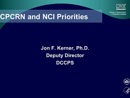 CPCRN and NCI Priorities Jon F. Kerner, Ph.D. Deputy Director DCCPS.