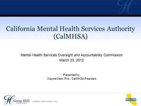 Mental Health Services Oversight and Accountability Commission March 23, 2012 Presented by: Wayne Clark, Phd., CalMHSA President California Mental Health.