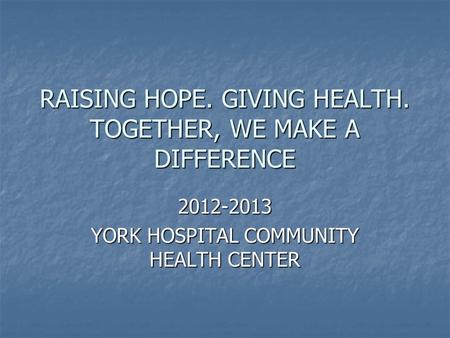 RAISING HOPE. GIVING HEALTH. TOGETHER, WE MAKE A DIFFERENCE 2012-2013 YORK HOSPITAL COMMUNITY HEALTH CENTER.