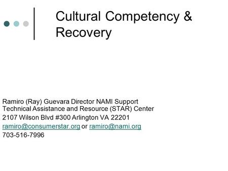 Cultural Competency & Recovery Ramiro (Ray) Guevara Director NAMI Support Technical Assistance and Resource (STAR) Center 2107 Wilson Blvd #300 Arlington.