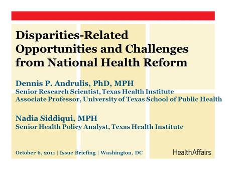 Disparities-Related Opportunities and Challenges from National Health Reform Dennis P. Andrulis, PhD, MPH Senior Research Scientist, Texas Health Institute.