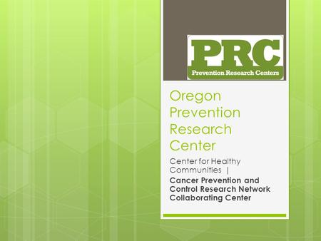 Oregon Prevention Research Center Center for Healthy Communities | Cancer Prevention and Control Research Network Collaborating Center.