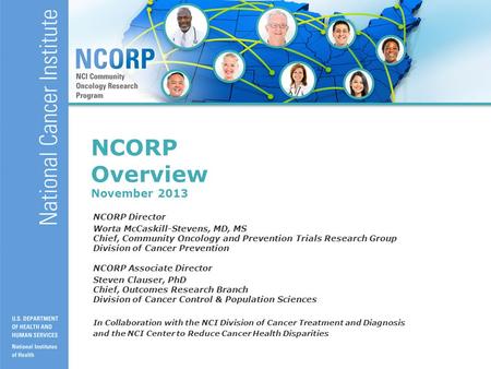 1 NCORP Overview November 2013 NCORP Director Worta McCaskill-Stevens, MD, MS Chief, Community Oncology and Prevention Trials Research Group Division of.