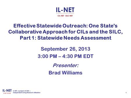 Effective Statewide Outreach: One State's Collaborative Approach for CILs and the SILC, Part 1: Statewide Needs Assessment September 26, 2013 3:00 PM –