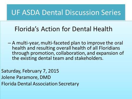 UF ASDA Dental Discussion Series Florida’s Action for Dental Health – A multi-year, multi-faceted plan to improve the oral health and resulting overall.