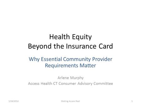 Health Equity Beyond the Insurance Card Why Essential Community Provider Requirements Matter Arlene Murphy Access Health CT Consumer Advisory Committee.