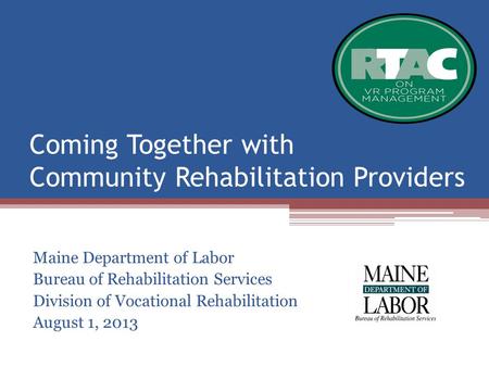 Coming Together with Community Rehabilitation Providers Maine Department of Labor Bureau of Rehabilitation Services Division of Vocational Rehabilitation.