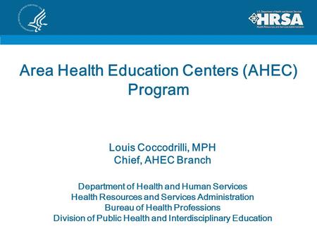 Area Health Education Centers (AHEC) Program Louis Coccodrilli, MPH Chief, AHEC Branch Department of Health and Human Services Health Resources and Services.