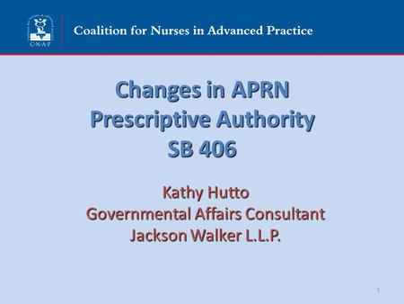 Changes in APRN Prescriptive Authority SB 406 Kathy Hutto Governmental Affairs Consultant Jackson Walker L.L.P. 1.
