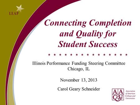 Connecting Completion and Quality for Student Success Illinois Performance Funding Steering Committee Chicago, IL November 13, 2013 Carol Geary Schneider.