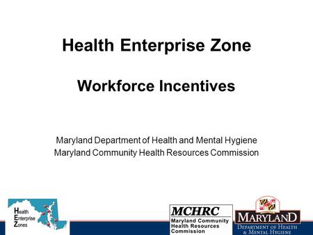 Health Enterprise Zone Workforce Incentives Maryland Department of Health and Mental Hygiene Maryland Community Health Resources Commission.