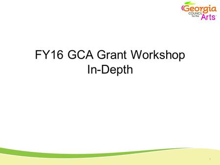 1 FY16 GCA Grant Workshop In-Depth. 1 Overview of GCA Multiple Programs Momentum Art at the Capitol Inspired Georgia Poet Laureate Prize Arts Learning.