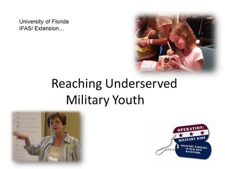 Reaching Underserved Military Youth University of Florida IFAS/ Extension…