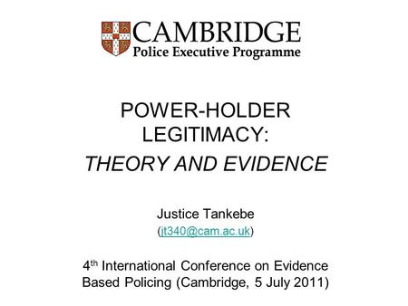 POWER-HOLDER LEGITIMACY: THEORY AND EVIDENCE Justice Tankebe 4 th International Conference on Evidence Based Policing.