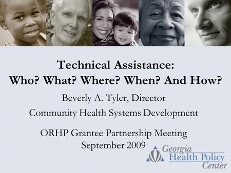 Technical Assistance: Who? What? Where? When? And How? Beverly A. Tyler, Director Community Health Systems Development ORHP Grantee Partnership Meeting.