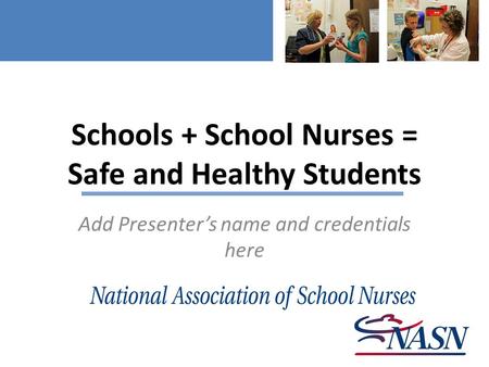 Schools + School Nurses = Safe and Healthy Students Add Presenter’s name and credentials here.